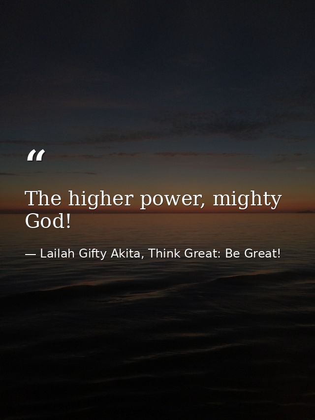 The higher power, mighty God! — Lailah Gifty Akita, Think Great: Be Great!