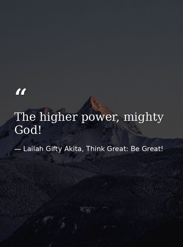 The higher power, mighty God! — Lailah Gifty Akita, Think Great: Be Great!