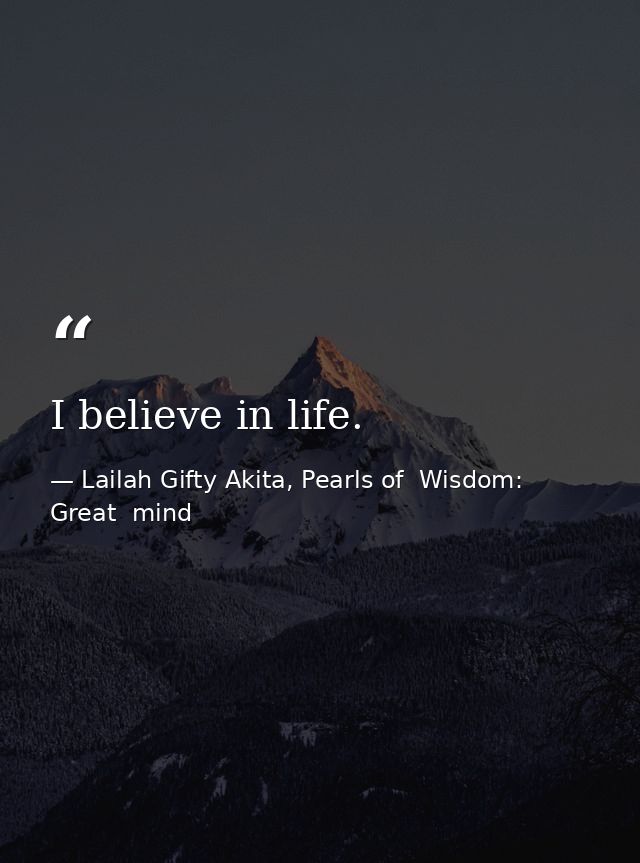 I believe in life. — Lailah Gifty Akita, Pearls of  Wisdom: Great  mind