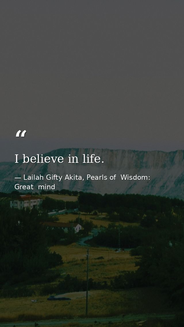 I believe in life. — Lailah Gifty Akita, Pearls of  Wisdom: Great  mind