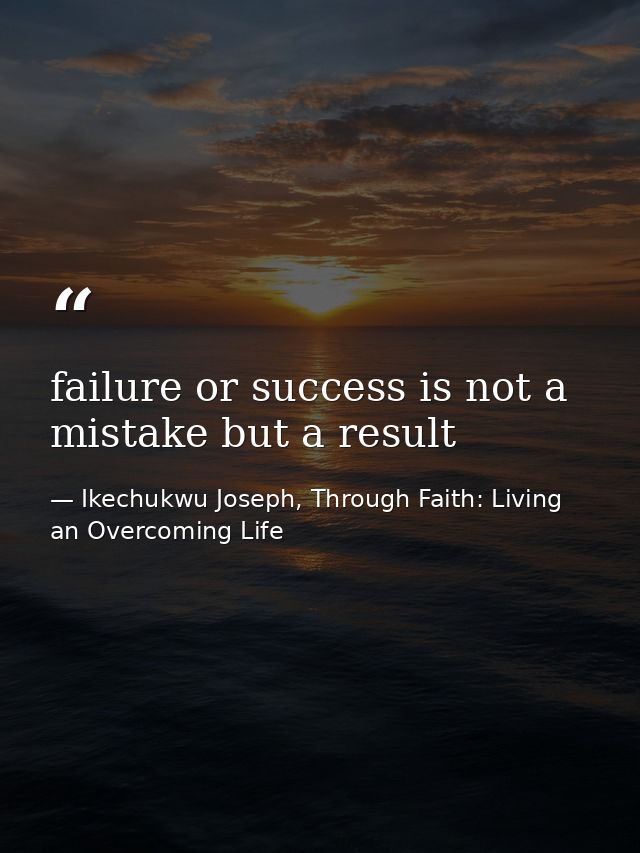 failure or success is not a mistake but a result — Ikechukwu Joseph, Through Faith: Living an Overcoming Life