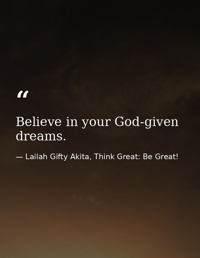 Believe in your God-given dreams. — Lailah Gifty Akita, Think Great: Be Great!