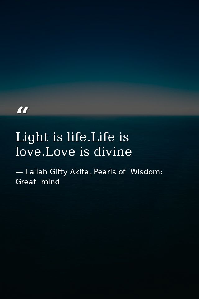 Light is life.Life is love.Love is divine — Lailah Gifty Akita, Pearls of  Wisdom: Great  mind