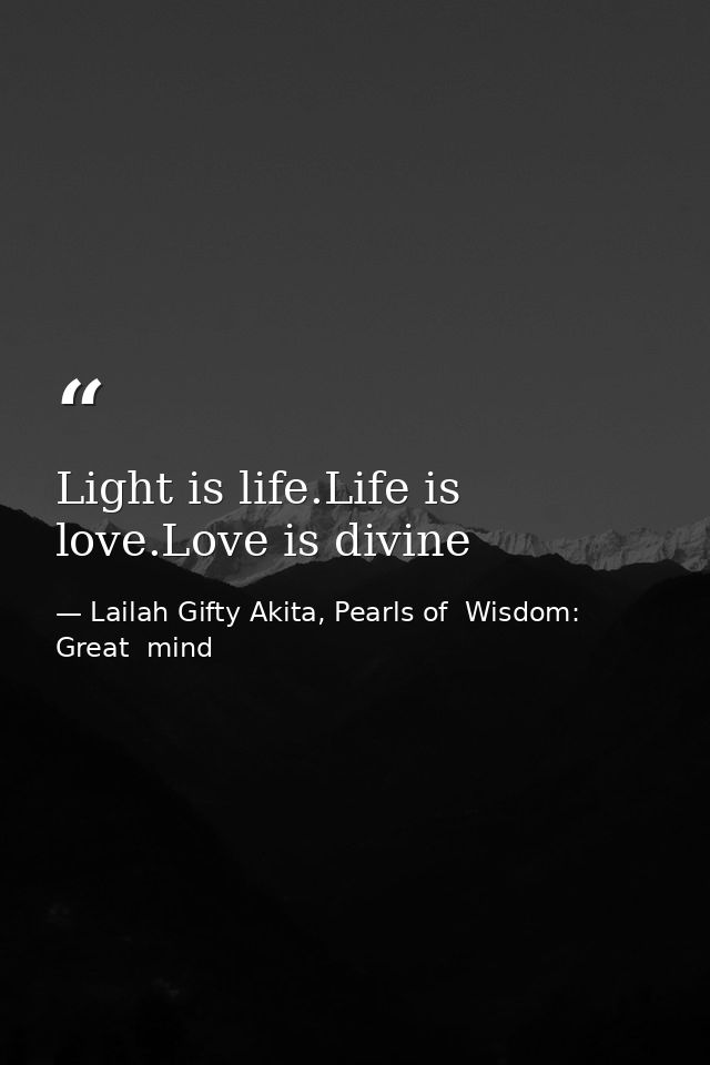 Light is life.Life is love.Love is divine — Lailah Gifty Akita, Pearls of  Wisdom: Great  mind