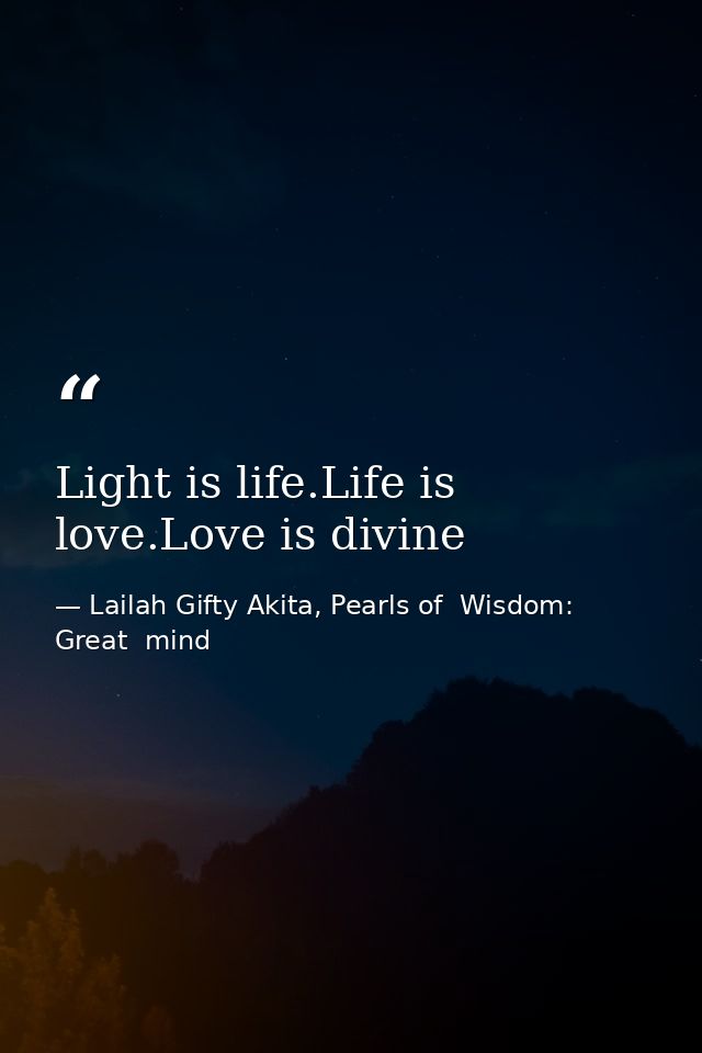 Light is life.Life is love.Love is divine — Lailah Gifty Akita, Pearls of  Wisdom: Great  mind