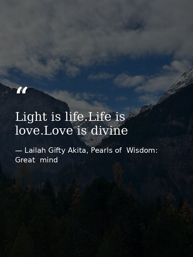 Light is life.Life is love.Love is divine — Lailah Gifty Akita, Pearls of  Wisdom: Great  mind