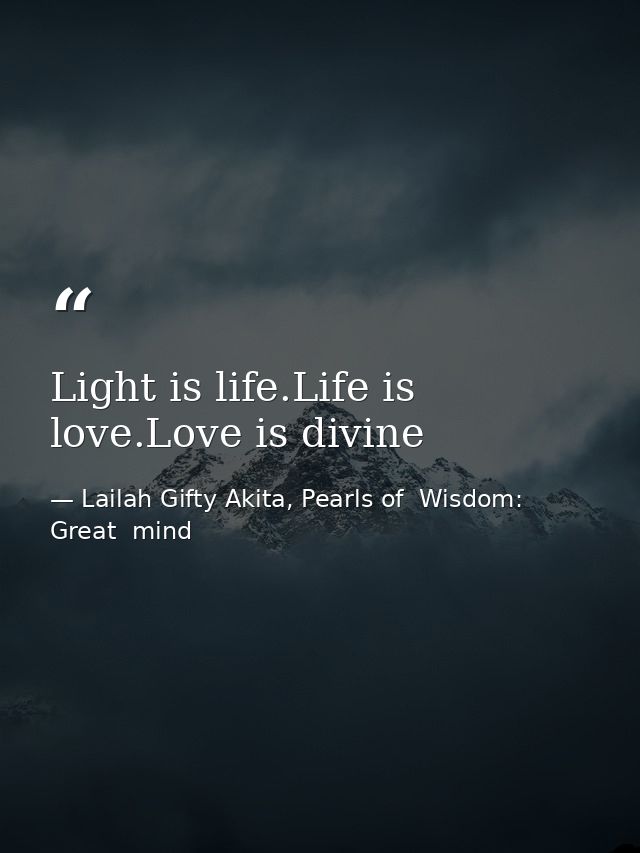 Light is life.Life is love.Love is divine — Lailah Gifty Akita, Pearls of  Wisdom: Great  mind