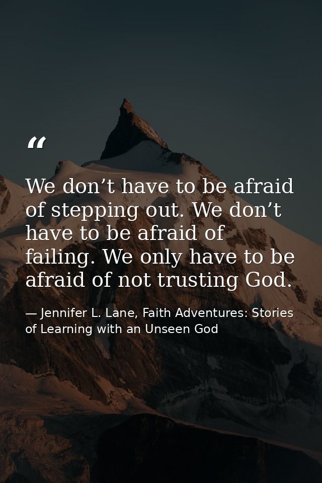 We don’t have to be afraid of stepping out. We don’t have to be afraid of failing. We only have to be afraid of not trus — Jennifer L. Lane, Faith Adventures: Stories of Learning with an Unseen God