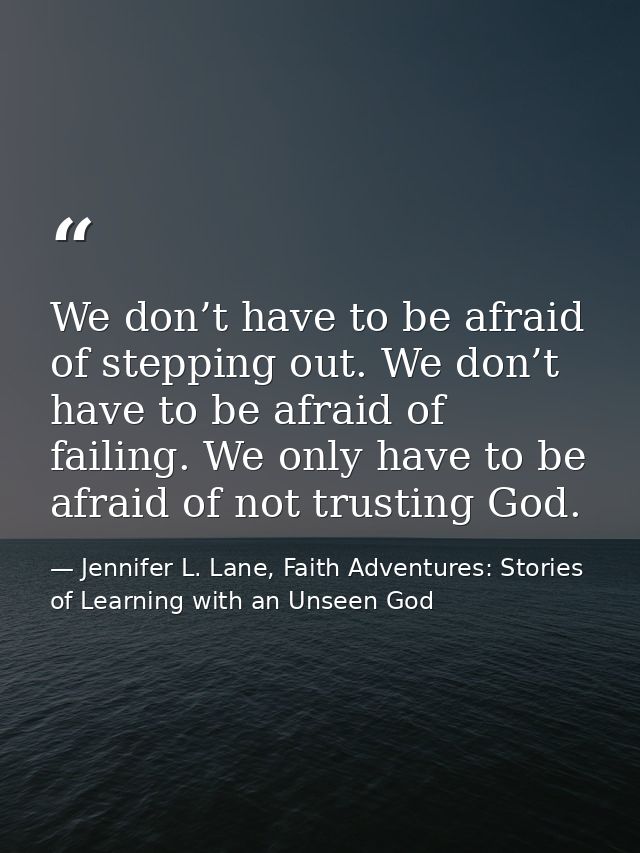 We don’t have to be afraid of stepping out. We don’t have to be afraid of failing. We only have to be afraid of not trus — Jennifer L. Lane, Faith Adventures: Stories of Learning with an Unseen God