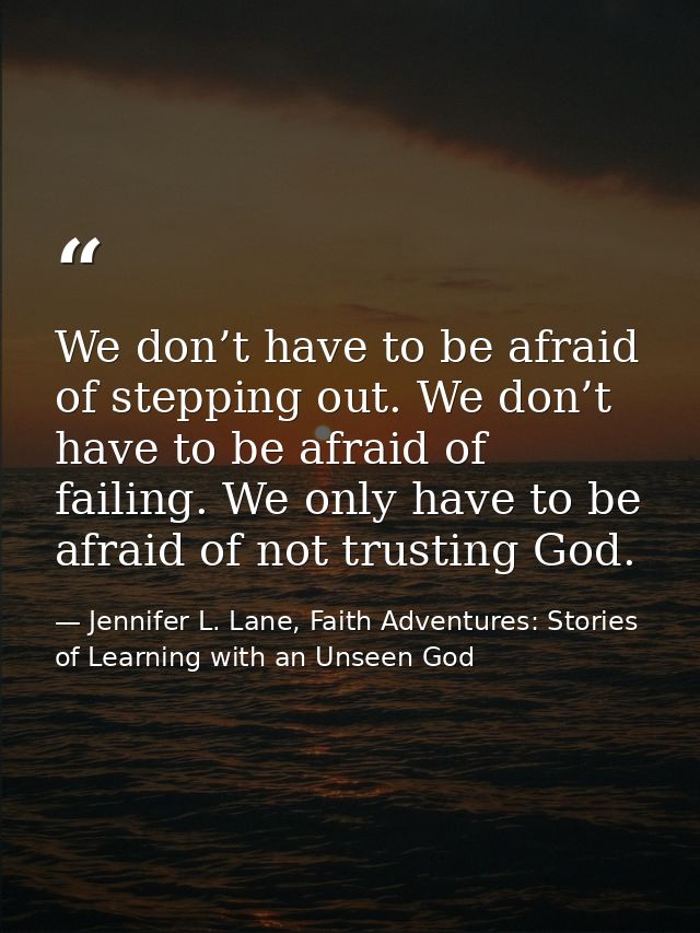We don’t have to be afraid of stepping out. We don’t have to be afraid of failing. We only have to be afraid of not trus — Jennifer L. Lane, Faith Adventures: Stories of Learning with an Unseen God