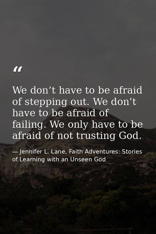 We don’t have to be afraid of stepping out. We don’t have to be afraid of failing. We only have to be afraid of not trus — Jennifer L. Lane, Faith Adventures: Stories of Learning with an Unseen God