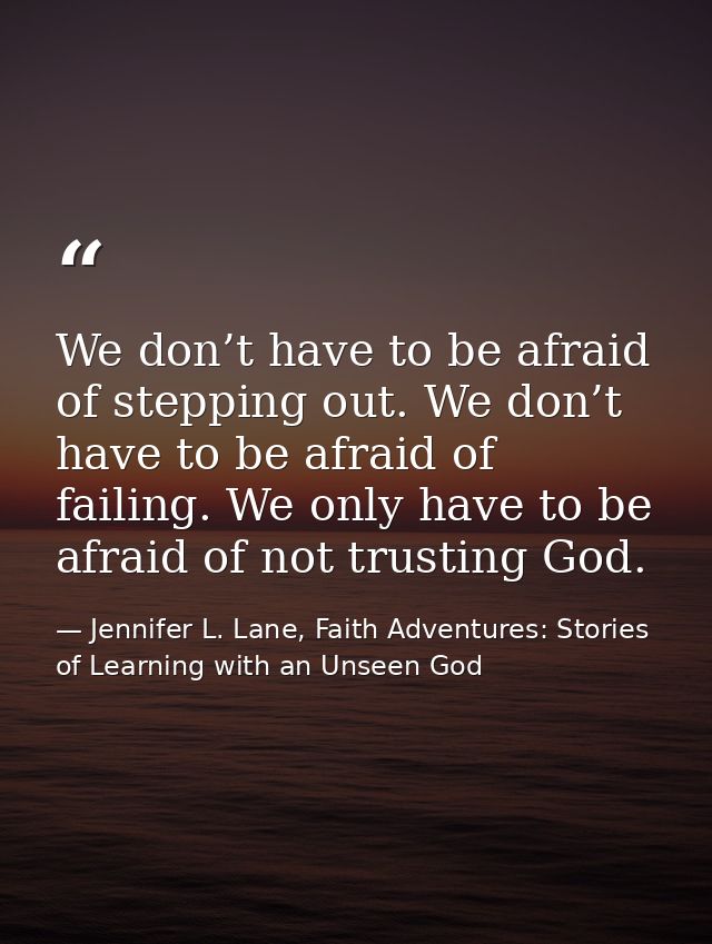 We don’t have to be afraid of stepping out. We don’t have to be afraid of failing. We only have to be afraid of not trus — Jennifer L. Lane, Faith Adventures: Stories of Learning with an Unseen God