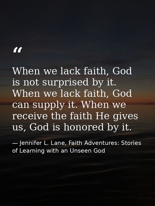When we lack faith, God is not surprised by it. When we lack faith, God can supply it. When we receive the faith He give — Jennifer L. Lane, Faith Adventures: Stories of Learning with an Unseen God