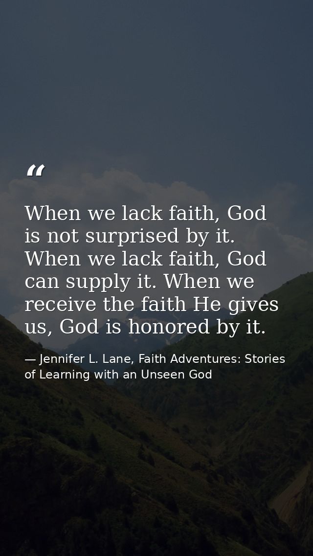 When we lack faith, God is not surprised by it. When we lack faith, God can supply it. When we receive the faith He give — Jennifer L. Lane, Faith Adventures: Stories of Learning with an Unseen God