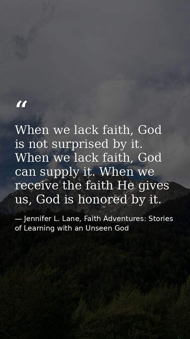 When we lack faith, God is not surprised by it. When we lack faith, God can supply it. When we receive the faith He give — Jennifer L. Lane, Faith Adventures: Stories of Learning with an Unseen God