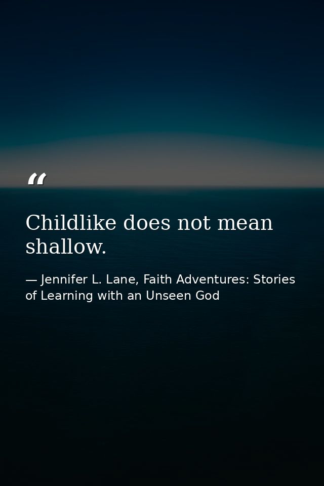 Childlike does not mean shallow. — Jennifer L. Lane, Faith Adventures: Stories of Learning with an Unseen God