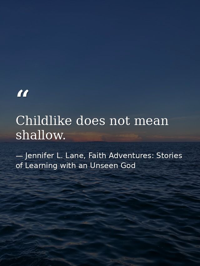 Childlike does not mean shallow. — Jennifer L. Lane, Faith Adventures: Stories of Learning with an Unseen God