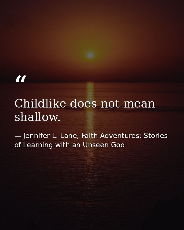 Childlike does not mean shallow. — Jennifer L. Lane, Faith Adventures: Stories of Learning with an Unseen God