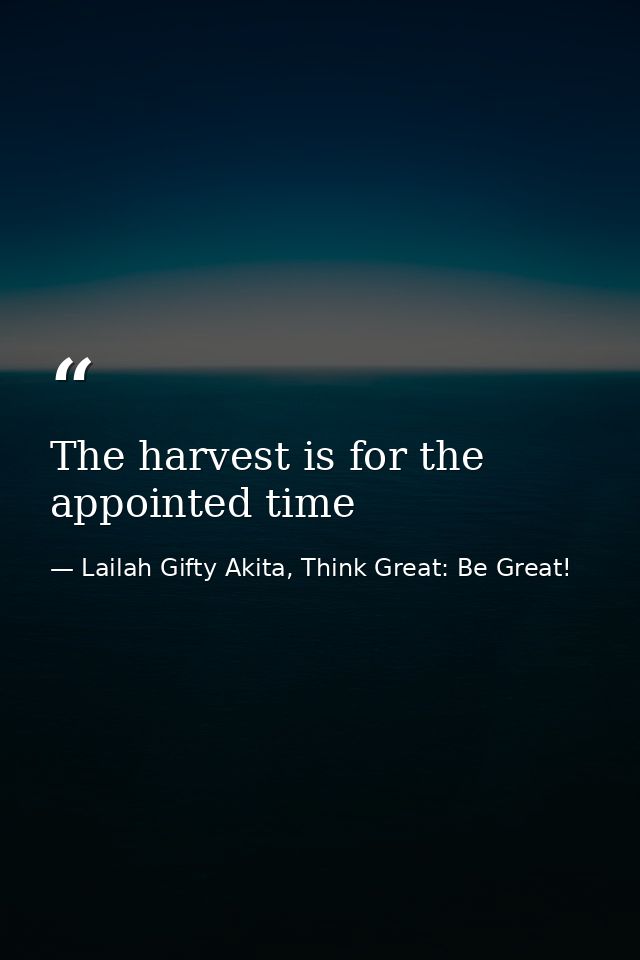 The harvest is for the appointed time — Lailah Gifty Akita, Think Great: Be Great!
