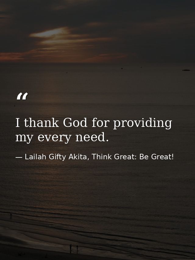 I thank God for providing my every need. — Lailah Gifty Akita, Think Great: Be Great!