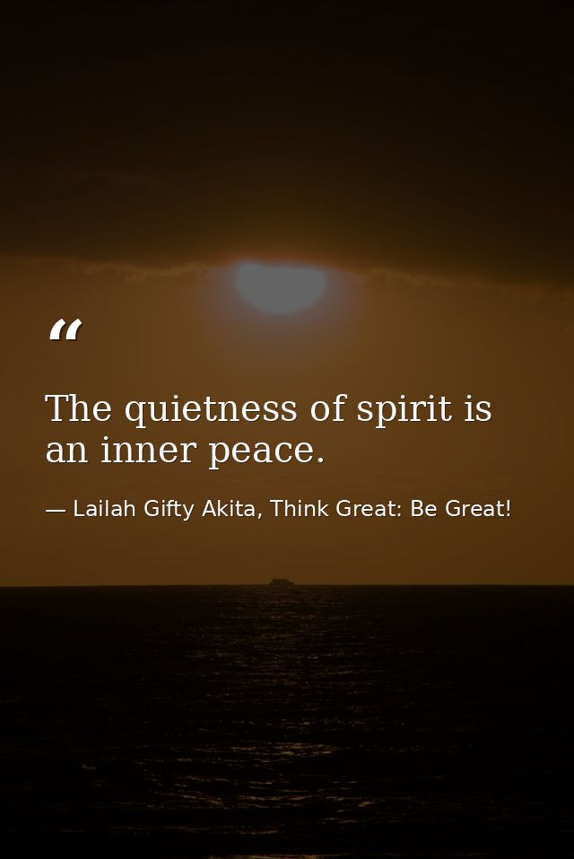 The quietness of spirit is an inner peace. — Lailah Gifty Akita, Think Great: Be Great!
