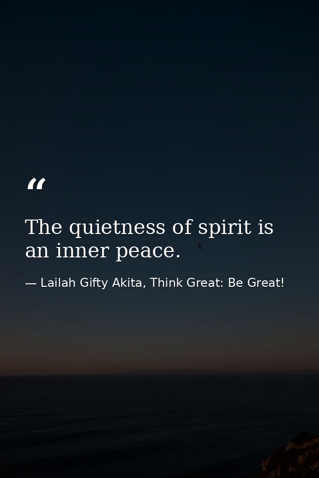 The quietness of spirit is an inner peace. — Lailah Gifty Akita, Think Great: Be Great!
