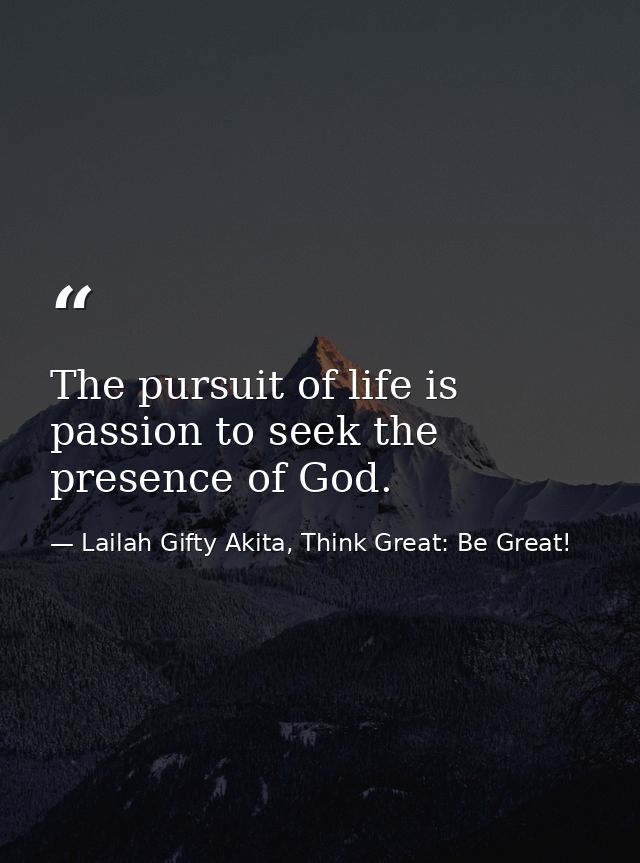 The pursuit of life is passion to seek the presence of God. — Lailah Gifty Akita, Think Great: Be Great!