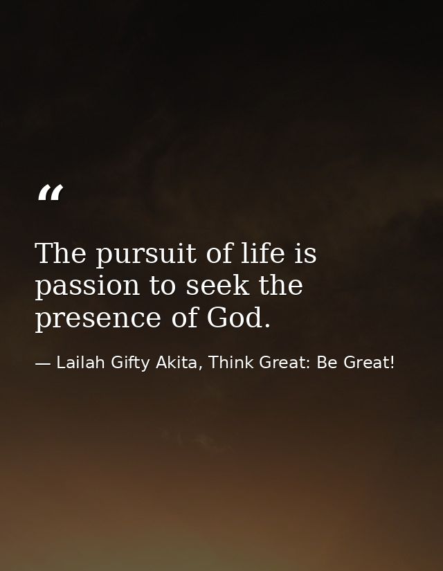 The pursuit of life is passion to seek the presence of God. — Lailah Gifty Akita, Think Great: Be Great!