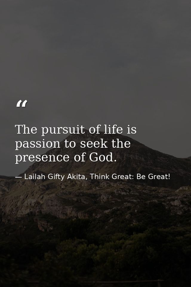 The pursuit of life is passion to seek the presence of God. — Lailah Gifty Akita, Think Great: Be Great!