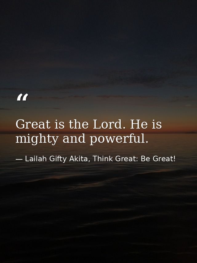 Great is the Lord. He is mighty and powerful. — Lailah Gifty Akita, Think Great: Be Great!