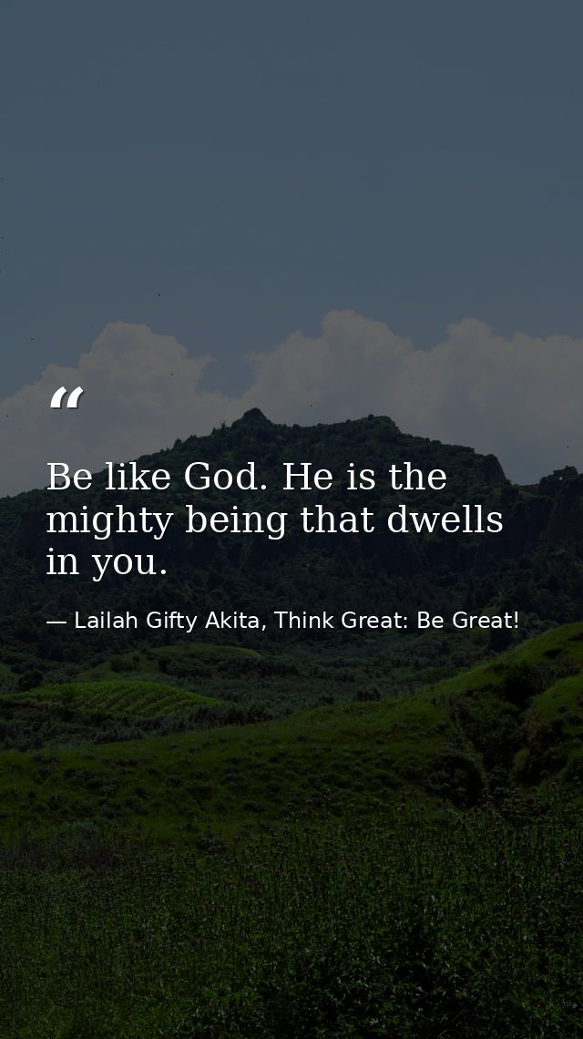 Be like God. He is the mighty being that dwells in you. — Lailah Gifty Akita, Think Great: Be Great!