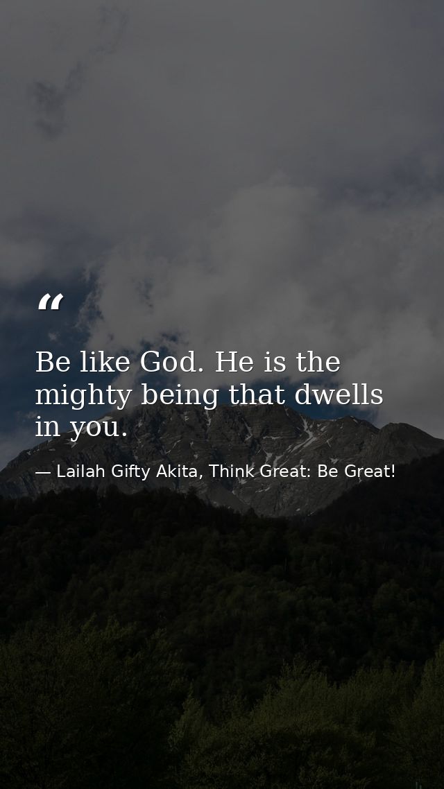 Be like God. He is the mighty being that dwells in you. — Lailah Gifty Akita, Think Great: Be Great!