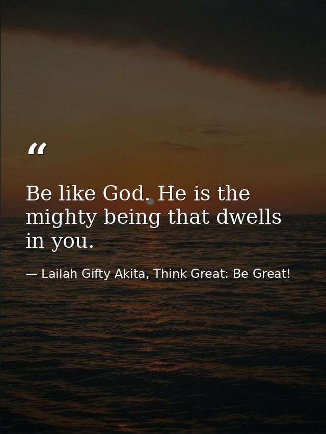 Be like God. He is the mighty being that dwells in you. — Lailah Gifty Akita, Think Great: Be Great!