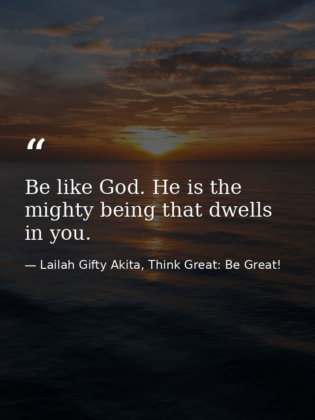 Be like God. He is the mighty being that dwells in you. — Lailah Gifty Akita, Think Great: Be Great!