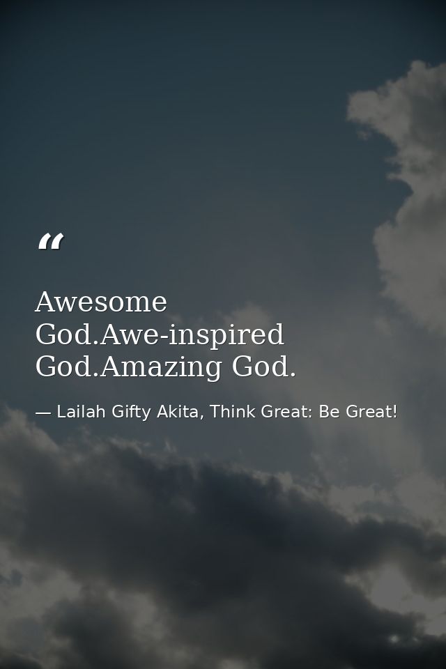 Awesome God.Awe-inspired God.Amazing God. — Lailah Gifty Akita, Think Great: Be Great!