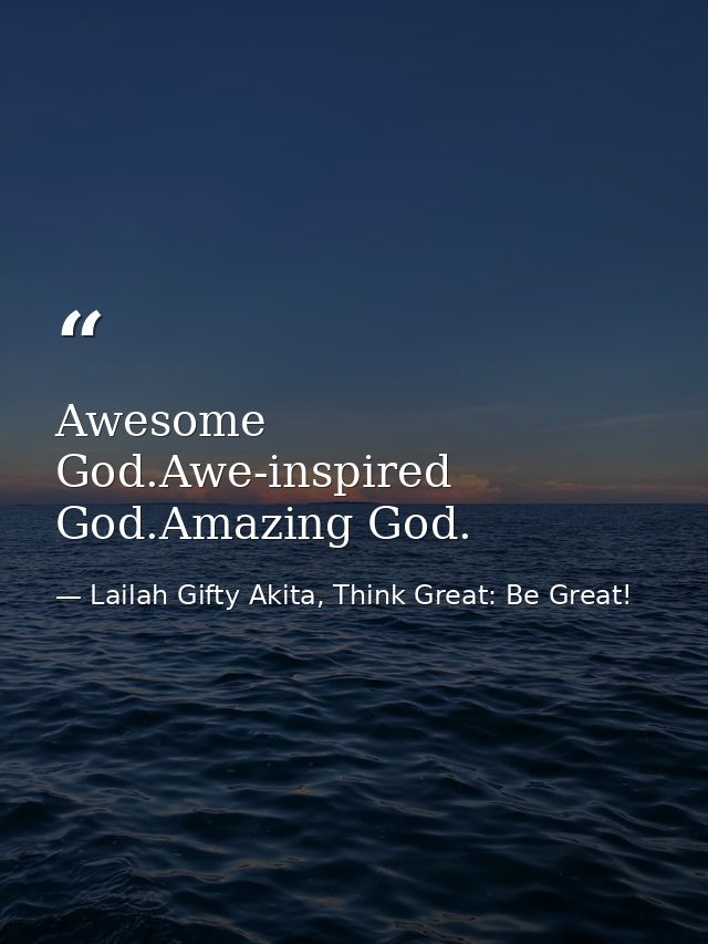 Awesome God.Awe-inspired God.Amazing God. — Lailah Gifty Akita, Think Great: Be Great!