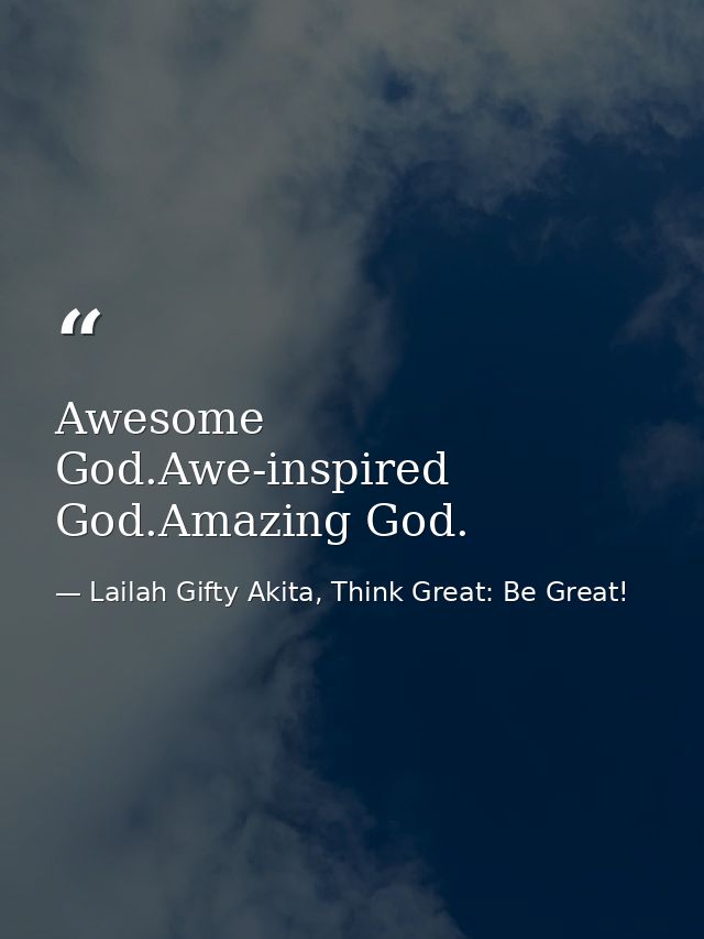 Awesome God.Awe-inspired God.Amazing God. — Lailah Gifty Akita, Think Great: Be Great!
