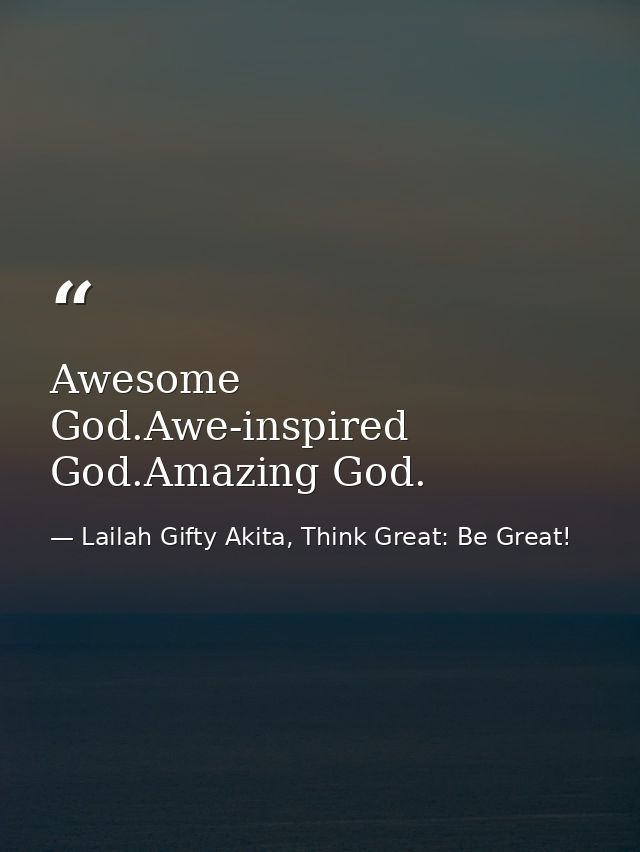 Awesome God.Awe-inspired God.Amazing God. — Lailah Gifty Akita, Think Great: Be Great!