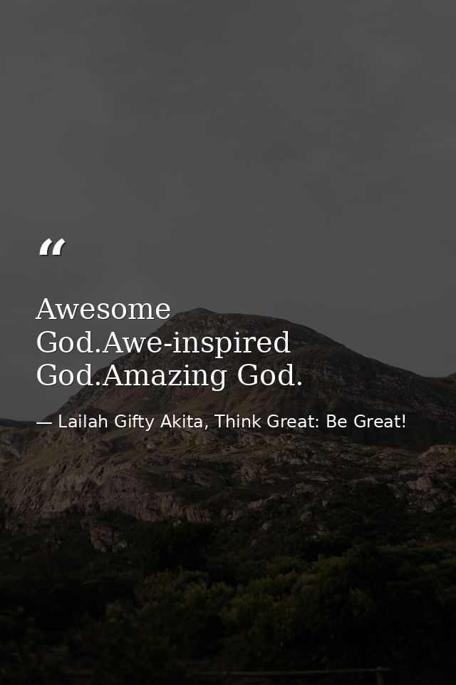 Awesome God.Awe-inspired God.Amazing God. — Lailah Gifty Akita, Think Great: Be Great!