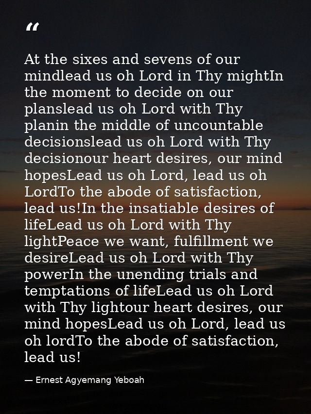 At the sixes and sevens of our mindlead us oh Lord in Thy mightIn the moment to decide on our planslead us oh Lord with  — Ernest Agyemang Yeboah