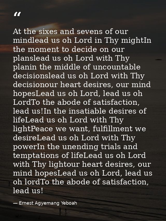 At the sixes and sevens of our mindlead us oh Lord in Thy mightIn the moment to decide on our planslead us oh Lord with  — Ernest Agyemang Yeboah