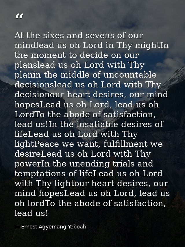 At the sixes and sevens of our mindlead us oh Lord in Thy mightIn the moment to decide on our planslead us oh Lord with  — Ernest Agyemang Yeboah