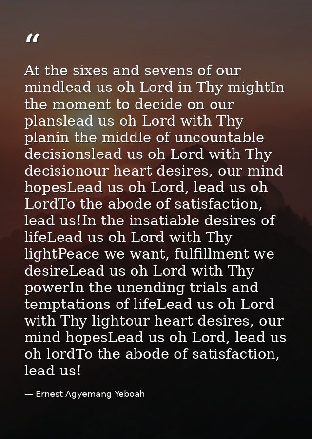 At the sixes and sevens of our mindlead us oh Lord in Thy mightIn the moment to decide on our planslead us oh Lord with  — Ernest Agyemang Yeboah