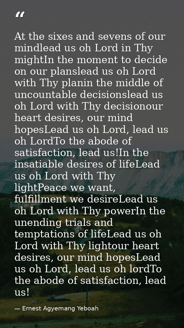 At the sixes and sevens of our mindlead us oh Lord in Thy mightIn the moment to decide on our planslead us oh Lord with  — Ernest Agyemang Yeboah