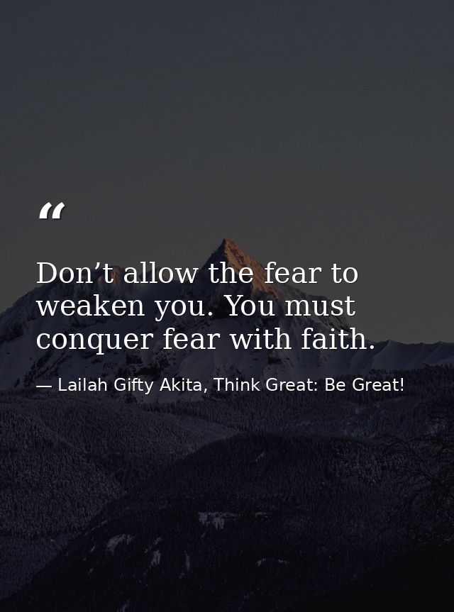 Don’t allow the fear to weaken you. You must conquer fear with faith. — Lailah Gifty Akita, Think Great: Be Great!