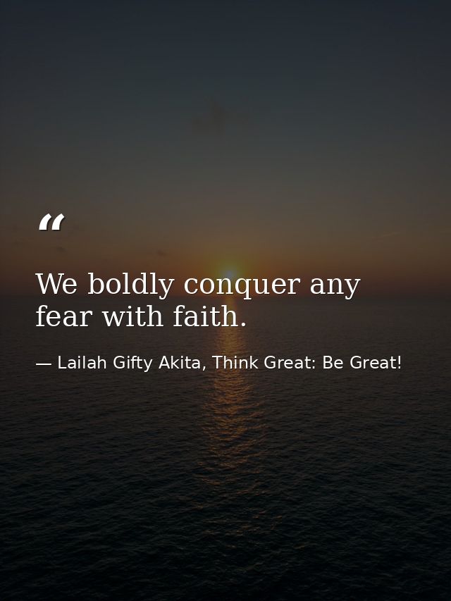 We boldly conquer any fear with faith. — Lailah Gifty Akita, Think Great: Be Great!
