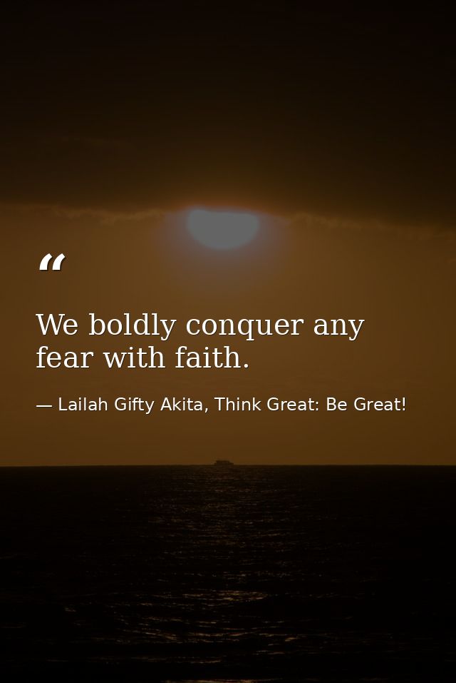 We boldly conquer any fear with faith. — Lailah Gifty Akita, Think Great: Be Great!