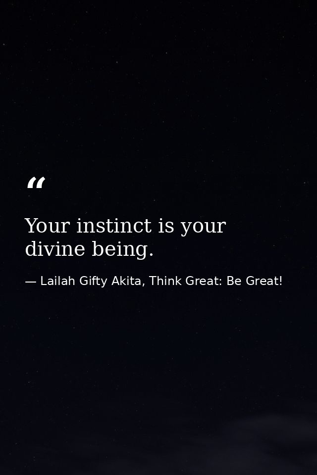 Your instinct is your divine being. — Lailah Gifty Akita, Think Great: Be Great!
