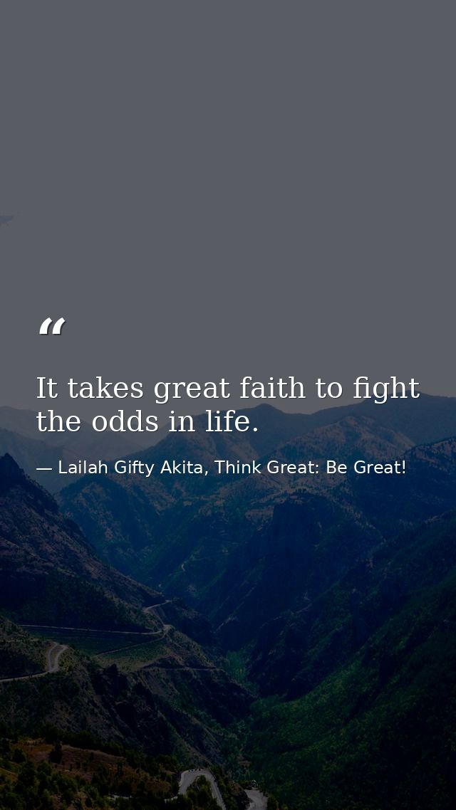 It takes great faith to fight the odds in life. — Lailah Gifty Akita, Think Great: Be Great!