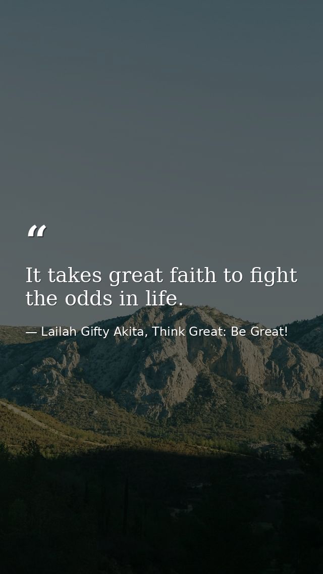 It takes great faith to fight the odds in life. — Lailah Gifty Akita, Think Great: Be Great!